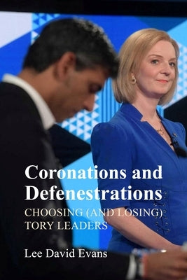 Coronations and Defenestrations: Choosing (and Losing) Tory Leaders by Evans, Lee David
