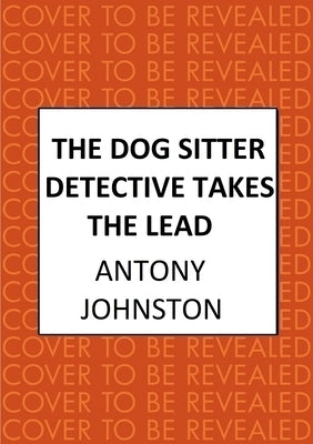 The Dog Sitter Detective Takes the Lead: The Tail-Wagging Cosy Crime Series by Johnston, Antony