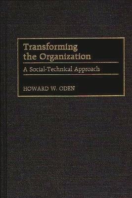 Transforming the Organization: A Social-Technical Approach by Oden, Howard W.