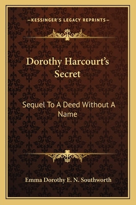 Dorothy Harcourt's Secret: Sequel To A Deed Without A Name by Southworth, Emma Dorothy E. N.