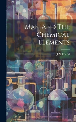 Man And The Chemical Elements by Friend, Jn