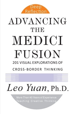 Advancing the Medici Fusion: 201 Visual Explorations of Cross-Border Thinking by Yuan, Leo