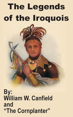 The Legends of the Iroquois by Canfield, William W.