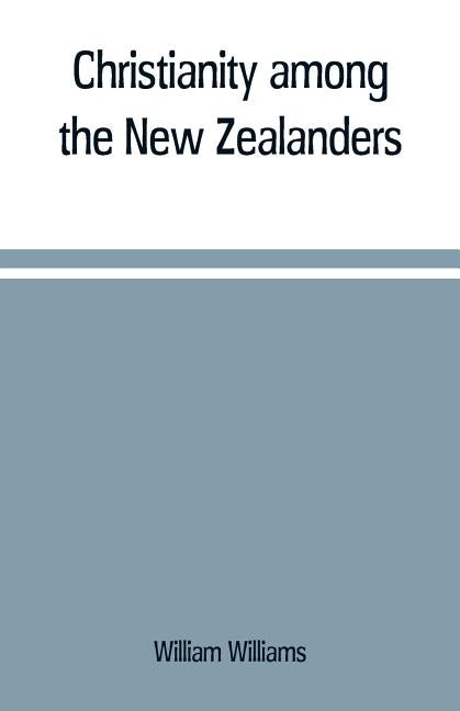 Christianity among the New Zealanders by Williams, William