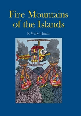 Fire Mountains of the Islands: A History of Volcanic Eruptions and Disaster Management in Papua New Guinea and the Solomon Islands by Johnson, R. Wally