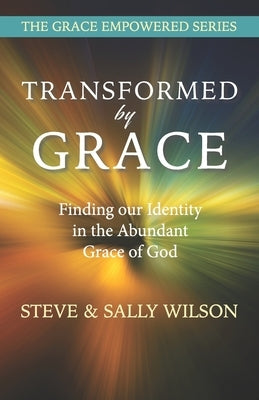 Transformed by Grace: Finding our Identity in the Abundant Grace of God by Wilson, Steve &. Sally