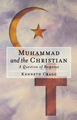 Muhammad and the Christian: A Question of Response by Cragg, Kenneth