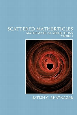 Scattered Matherticles: Mathematical Reflections Volume I by Bhatnagar, Satish C.