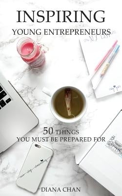 Inspiring Young Entrepreneurs: 50 Things You Must Be Prepared For by Chan, Diana