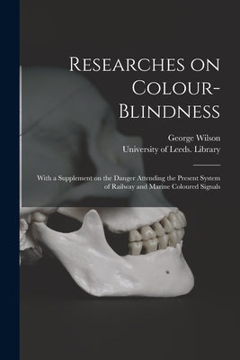 Researches on Colour-blindness: With a Supplement on the Danger Attending the Present System of Railway and Marine Coloured Signals by Wilson, George 1818-1859