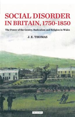 Social Disorder in Britain 1750-1850: The Power of the Gentry, Radicalism and Religion in Wales by Thomas, J. E.
