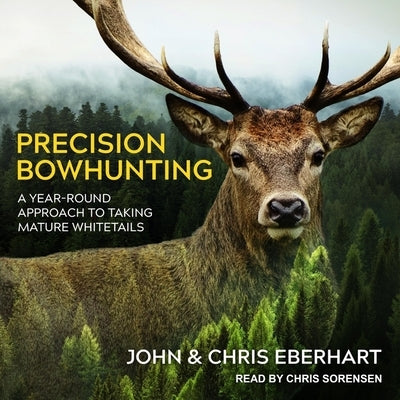Precision Bowhunting: A Year-Round Approach to Taking Mature Whitetails by Eberhart, John