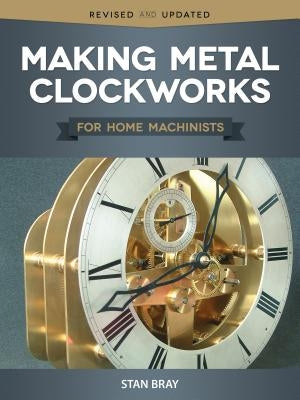 Making Metal Clockworks for Home Machinists by Bray, Stan