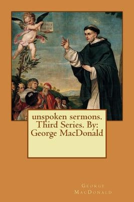unspoken sermons. Third Series. By: George MacDonald by MacDonald, George
