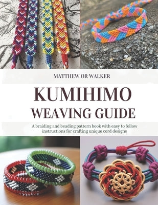 Kumihimo Weaving Guide: A braiding and beading pattern book with easy to follow instructions for crafting unique cord designs by Walker, Matthew Or