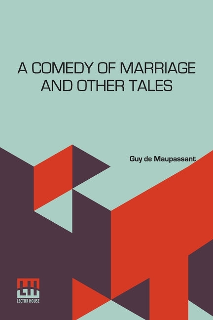 A Comedy Of Marriage And Other Tales: Musotte, The Lancer's Wife And Other Tales by Maupassant, Guy De