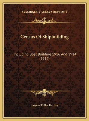 Census Of Shipbuilding: Including Boat Building 1916 And 1914 (1919) by Hartley, Eugene Fuller
