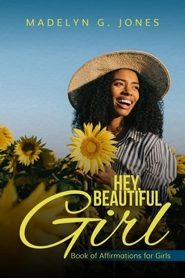 Hey, Beautiful Girl: Book of Affirmations for Girls by Jones, Madelyn G.
