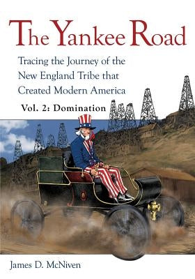 The Yankee Road: Tracing the Journey of the New England Tribe that Created Modern America, Vol. 2: Domination by McNiven, James D.