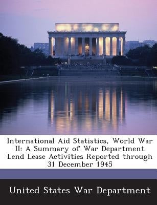 International Aid Statistics, World War II: A Summary of War Department Lend Lease Activities Reported Through 31 December 1945 by United States War Department