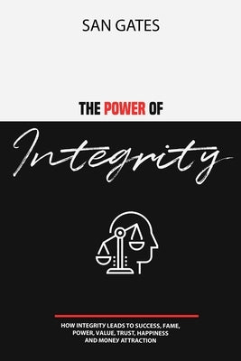 The Power of Integrity - How Integritу Leads To Ѕuссеѕѕ, Fаmе, Роwеr, Vа by Gates, San