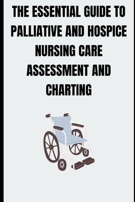 The Essential Guide to Palliative and Hospice Nursing Care Assessment and Charting by Davis, Priscilla