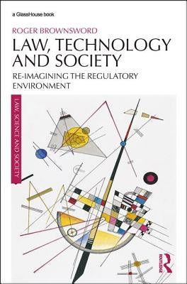 Law, Technology and Society: Reimagining the Regulatory Environment by Brownsword, Roger