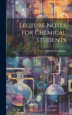 Lecture Notes for Chemical Students by Frankland, Edward