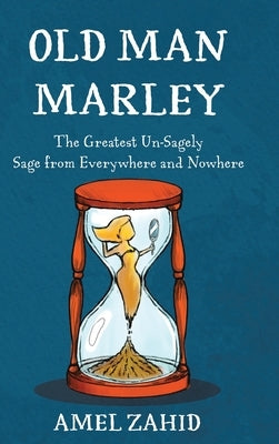 Old Man Marley: The Greatest Un-Sagely Sage from Everywhere and Nowhere by Zahid, Amel