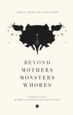 Beyond Mothers, Monsters, Whores: Thinking about Women's Violence in Global Politics by Gentry, Caron E.