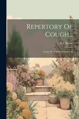 Repertory Of Cough...: Comp. From Allen's Handbook by Pierce, W. I.