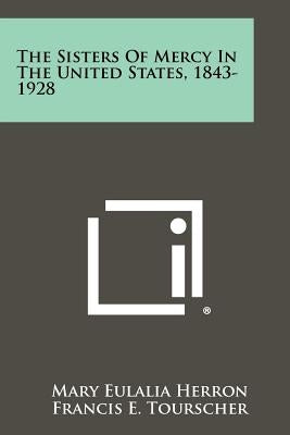 The Sisters of Mercy in the United States, 1843-1928 by Herron, Mary Eulalia
