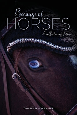 Because of Horses: A collection of stories by Miller, Nicole