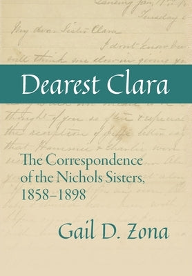 Dearest Clara: The Correspondence of the Nichols Sisters, 1858-1898 by Zona, Gail D.