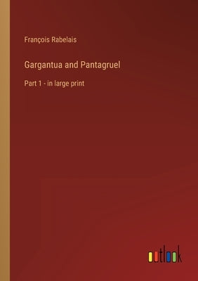 Gargantua and Pantagruel: Part 1 - in large print by Rabelais, François