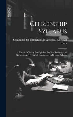 Citizenship Syllabus: A Course Of Study And Syllabus In Civic Training And Naturalization For Adult Immigrants In Evening Schools by Committee for Immigrants in America
