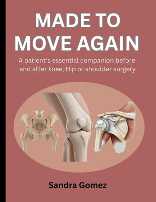 Made to Move Again: A Patient's Essential Companion Before and After Knee, Hip or Shoulder Surgery by Gomez, Sandra
