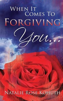 When It Comes To Forgiving You... by Kohuth, Natalie Rose