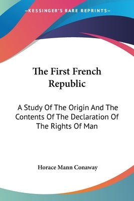 The First French Republic: A Study Of The Origin And The Contents Of The Declaration Of The Rights Of Man by Conaway, Horace Mann