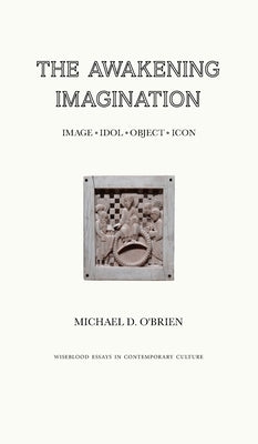 The Awakening Imagination: Image, Idol, Object, Icon by O'Brien, Michael D.