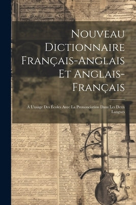 Nouveau Dictionnaire Français-anglais et Anglais-français: À L'usage des Écoles Avec la Prononciation Dans les Deux Langues by Anonymous