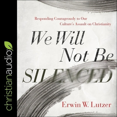 We Will Not Be Silenced: Responding Courageously to Our Culture's Assault on Christianity by Lutzer, Erwin W.