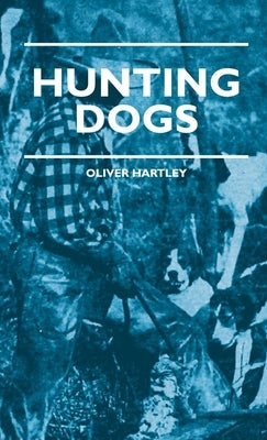 Hunting Dogs - Describes In A Practical Manner The Training, Handling, Treatment, Breeds, Etc., Best Adapted For Night Hunting As Well As Gun Dogs For by Hartley, Oliver