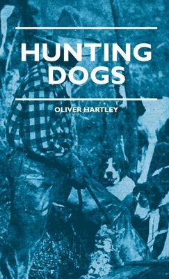 Hunting Dogs - Describes In A Practical Manner The Training, Handling, Treatment, Breeds, Etc., Best Adapted For Night Hunting As Well As Gun Dogs For by Hartley, Oliver