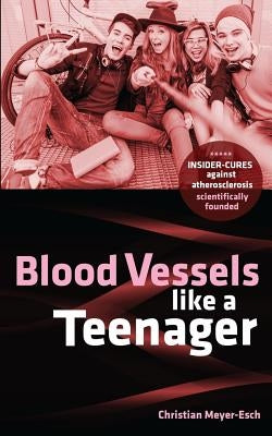 Blood Vessels like a Teenager: Insider-cures against atherosclerosis by Meyer-Esch, Christian