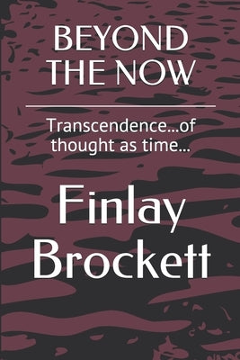 Beyond the Now: Transcendence...of thought as time... by Brockett, Finlay