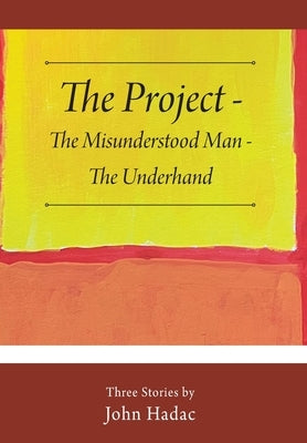 The Project - The Misunderstood Man - The Underhand: Three Stories by John Hadac by Hadac, John