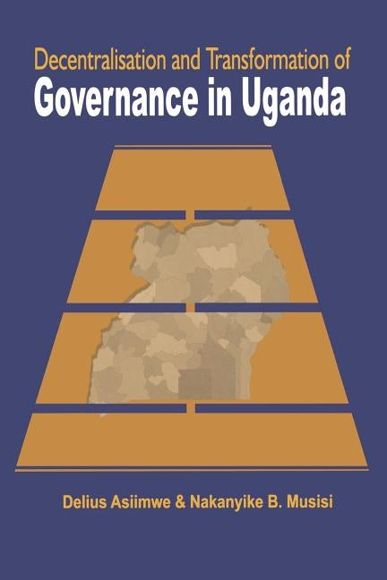 Decentralisation and Transformation of Governance in Uganda by Asiimwe, Delius