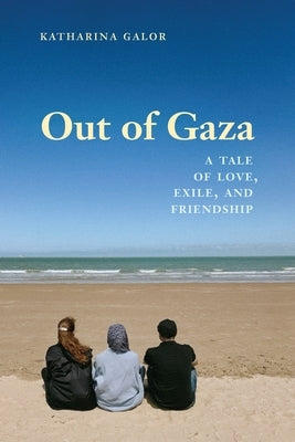 Out of Gaza: A Tale of Love, Exile, and Friendship by Galor, Katharina