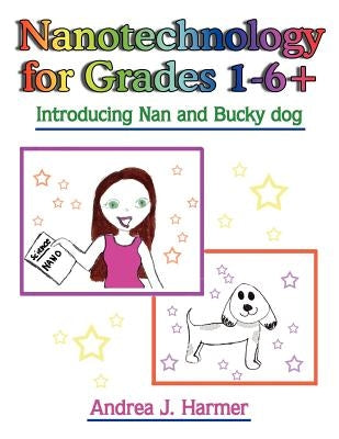 Nanotechnology for Grades 1-6+: Introducing Nan and Bucky dog by Harmer, Andrea J.